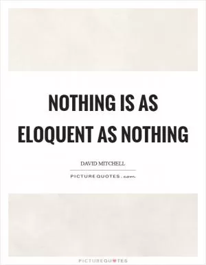 Nothing is as eloquent as nothing Picture Quote #1