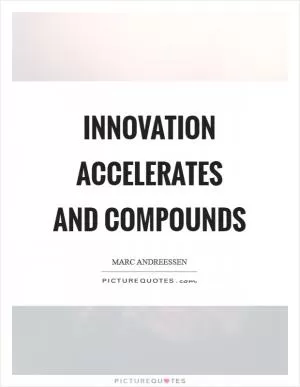 Innovation accelerates and compounds Picture Quote #1