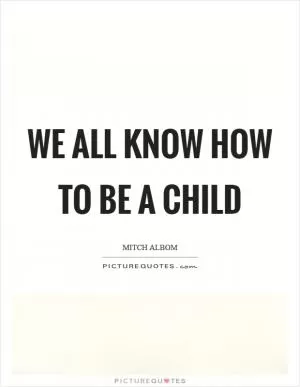 We all know how to be a child Picture Quote #1