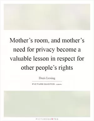 Mother’s room, and mother’s need for privacy become a valuable lesson in respect for other people’s rights Picture Quote #1