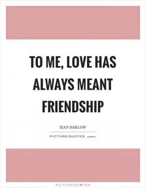 To me, love has always meant friendship Picture Quote #1