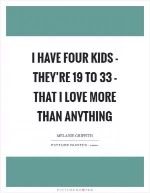 I have four kids - they’re 19 to 33 - that I love more than anything Picture Quote #1