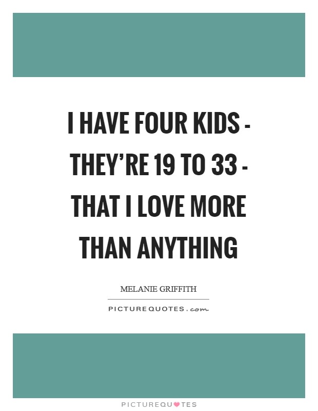 I have four kids - they're 19 to 33 - that I love more than anything Picture Quote #1