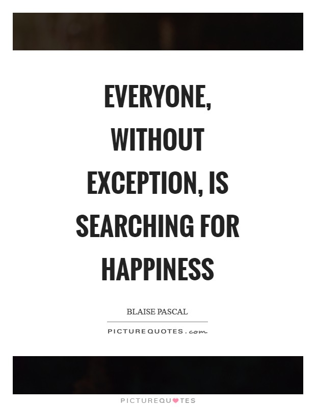 Everyone, without exception, is searching for happiness Picture Quote #1