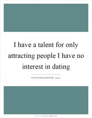 I have a talent for only attracting people I have no interest in dating Picture Quote #1