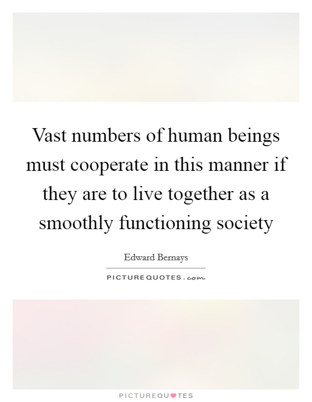 Vast numbers of human beings must cooperate in this manner if they are to live together as a smoothly functioning society Picture Quote #1