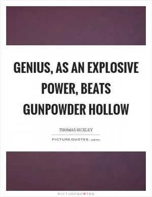 Genius, as an explosive power, beats gunpowder hollow Picture Quote #1
