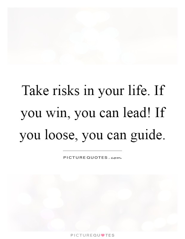 Take risks in your life. If you win, you can lead! If you loose, you can guide Picture Quote #1