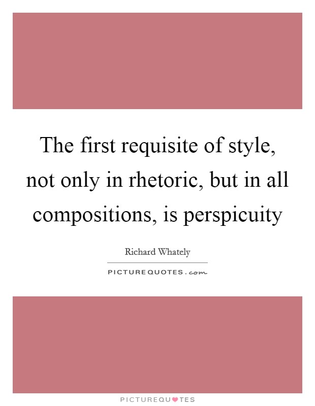 The first requisite of style, not only in rhetoric, but in all compositions, is perspicuity Picture Quote #1