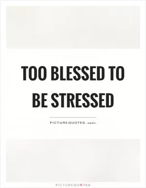 Too blessed to be stressed Picture Quote #1