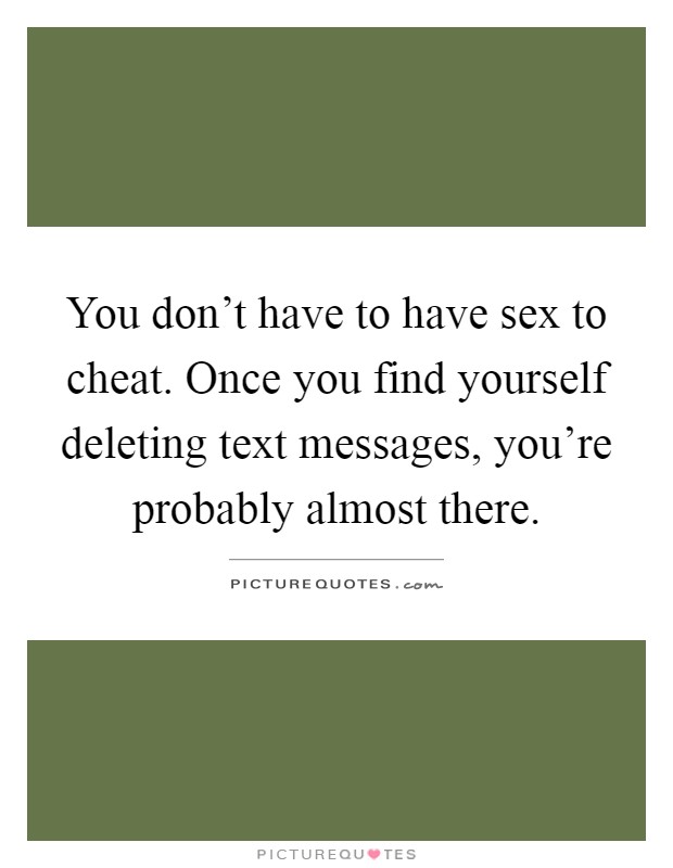 You don't have to have sex to cheat. Once you find yourself deleting text messages, you're probably almost there Picture Quote #1