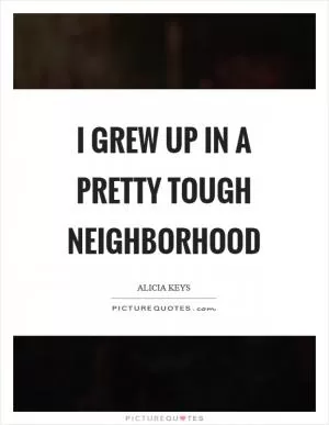 I grew up in a pretty tough neighborhood Picture Quote #1