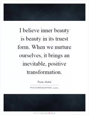 I believe inner beauty is beauty in its truest form. When we nurture ourselves, it brings an inevitable, positive transformation Picture Quote #1