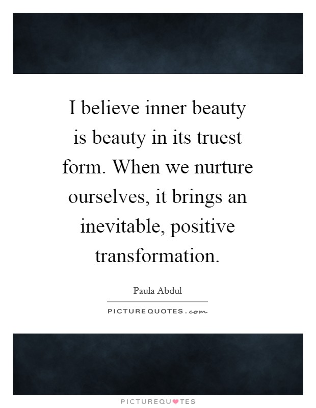 I believe inner beauty is beauty in its truest form. When we nurture ourselves, it brings an inevitable, positive transformation Picture Quote #1