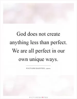 God does not create anything less than perfect. We are all perfect in our own unique ways Picture Quote #1