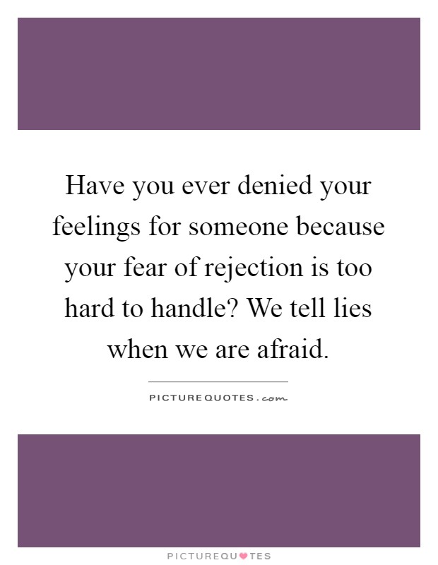 Have you ever denied your feelings for someone because your fear of rejection is too hard to handle? We tell lies when we are afraid Picture Quote #1