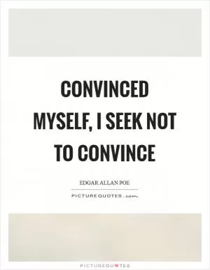 Convinced myself, I seek not to convince Picture Quote #1