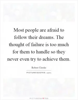 Most people are afraid to follow their dreams. The thought of failure is too much for them to handle so they never even try to achieve them Picture Quote #1