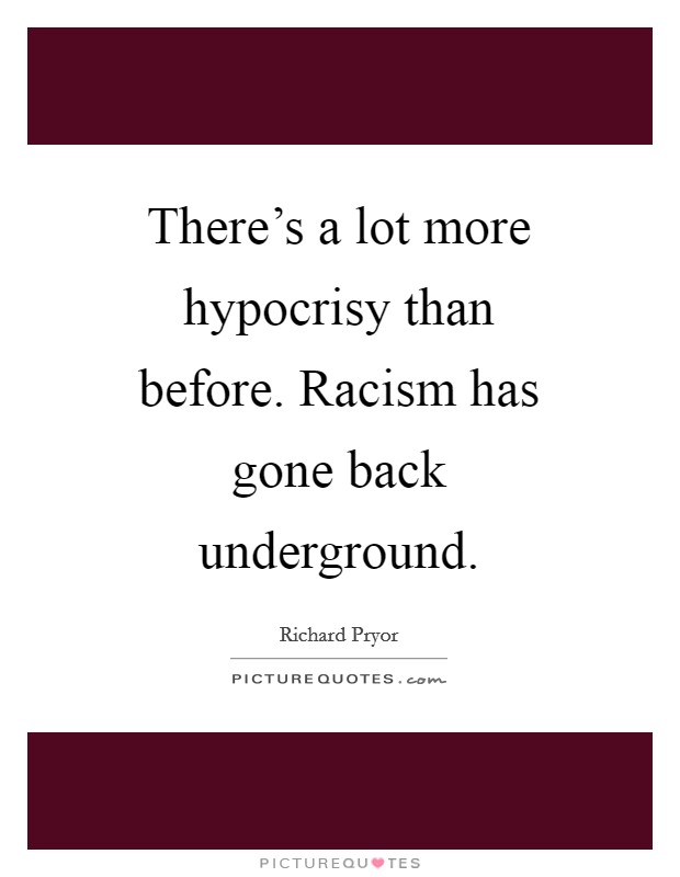 There's a lot more hypocrisy than before. Racism has gone back underground Picture Quote #1