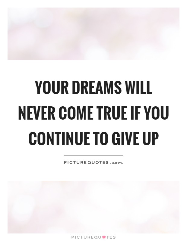 Your dreams will never come true if you continue to give up Picture Quote #1