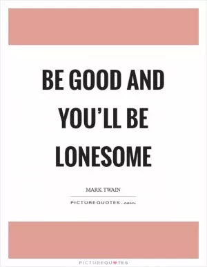 Be good and you’ll be lonesome Picture Quote #1