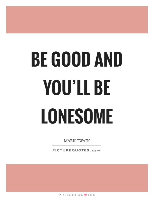 Be good and you'll be lonesome Picture Quote #1