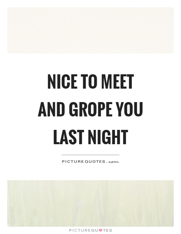 Nice to meet and grope you last night Picture Quote #1