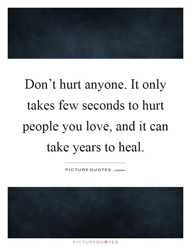 Don't hurt anyone. It only takes few seconds to hurt people you ...