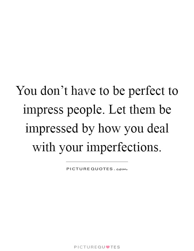 You don't have to be perfect to impress people. Let them be impressed by how you deal with your imperfections Picture Quote #1