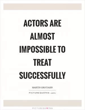 Actors are almost impossible to treat successfully Picture Quote #1
