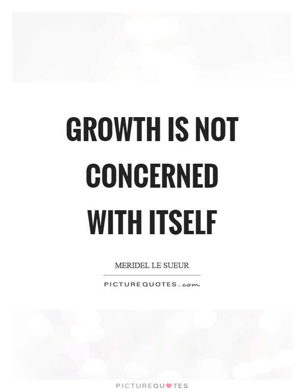 Growth is not concerned with itself Picture Quote #1