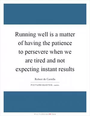 Running well is a matter of having the patience to persevere when we are tired and not expecting instant results Picture Quote #1