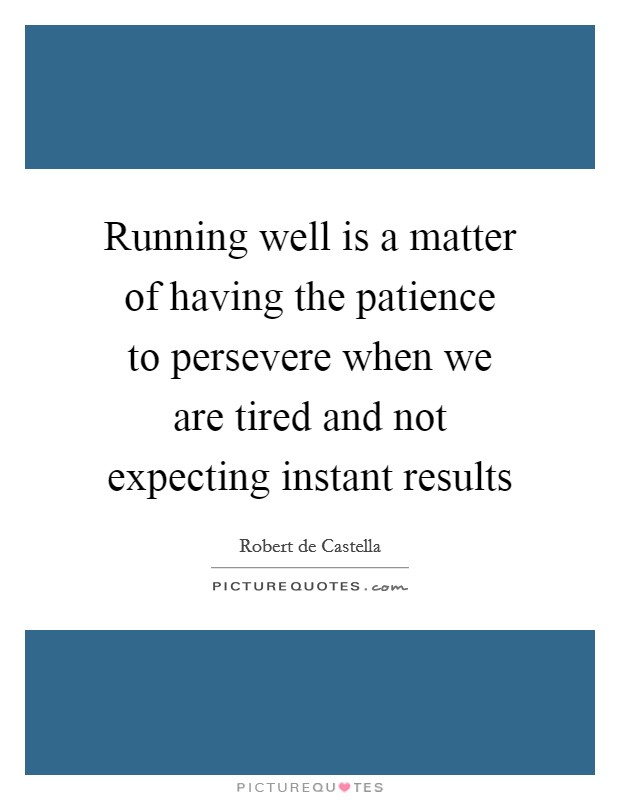 Running well is a matter of having the patience to persevere when we are tired and not expecting instant results Picture Quote #1