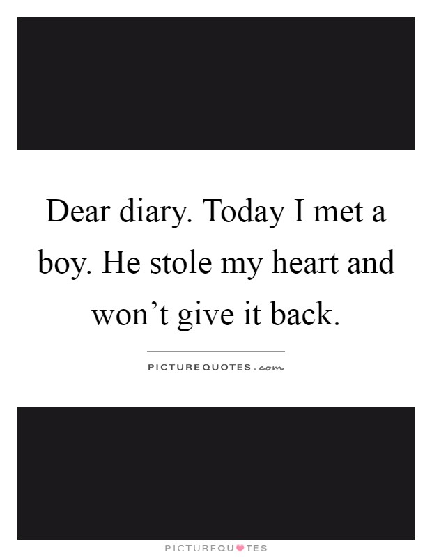 Dear diary. Today I met a boy. He stole my heart and won't give it back Picture Quote #1