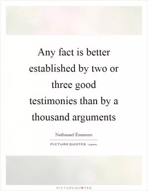 Any fact is better established by two or three good testimonies than by a thousand arguments Picture Quote #1