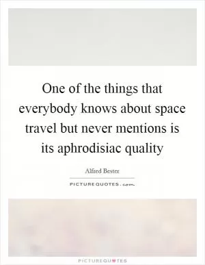 One of the things that everybody knows about space travel but never mentions is its aphrodisiac quality Picture Quote #1