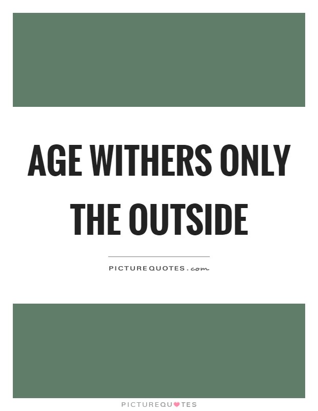 Age withers only the outside Picture Quote #1