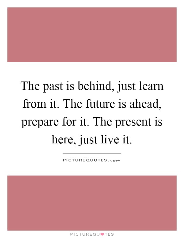 The past is behind, just learn from it. The future is ahead ...