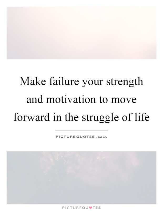 Make failure your strength and motivation to move forward in the struggle of life Picture Quote #1