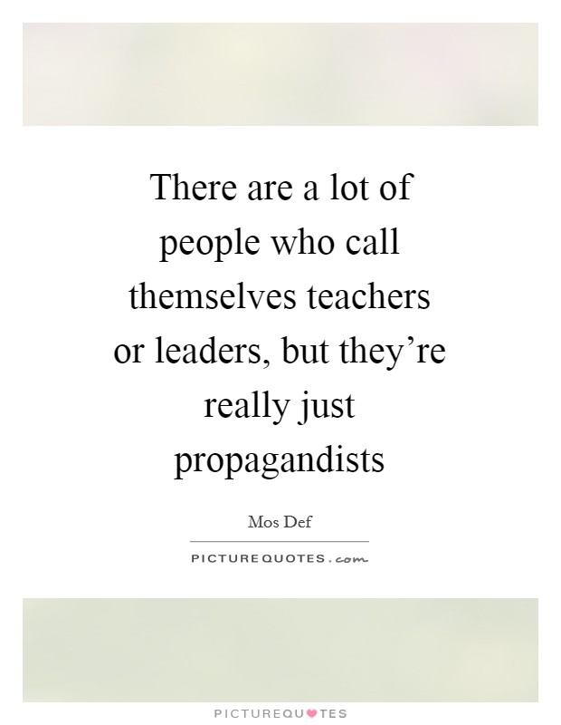 There are a lot of people who call themselves teachers or leaders, but they're really just propagandists Picture Quote #1