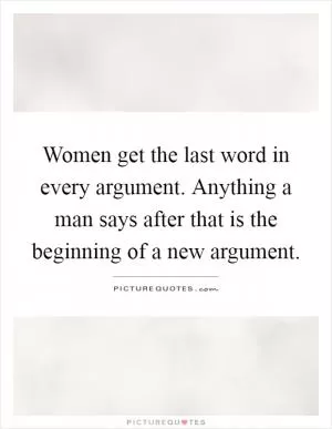 Women get the last word in every argument. Anything a man says after that is the beginning of a new argument Picture Quote #1