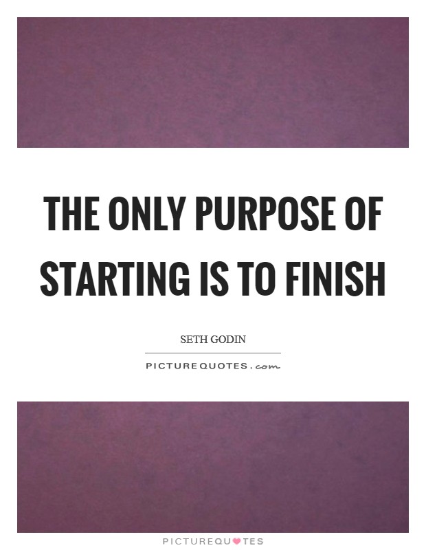 The only purpose of starting is to finish Picture Quote #1