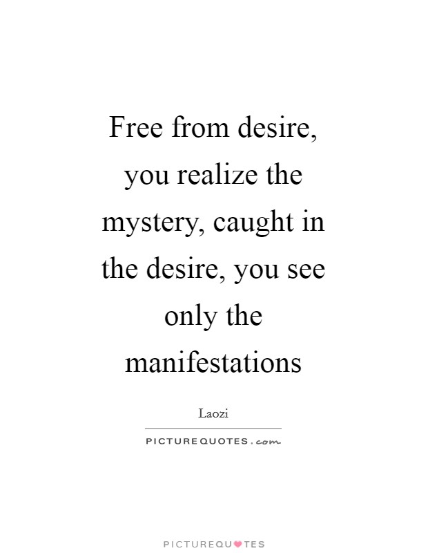 Free from desire, you realize the mystery, caught in the desire, you see only the manifestations Picture Quote #1