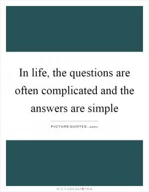 In life, the questions are often complicated and the answers are simple Picture Quote #1