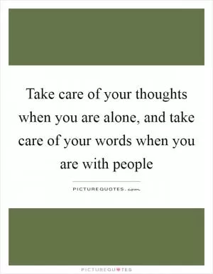 Take care of your thoughts when you are alone, and take care of your words when you are with people Picture Quote #1