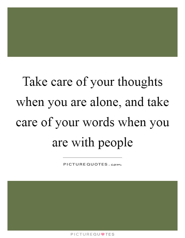 Take care of your thoughts when you are alone, and take care of your words when you are with people Picture Quote #1