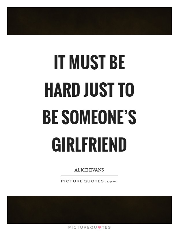It must be hard just to be someone's girlfriend Picture Quote #1