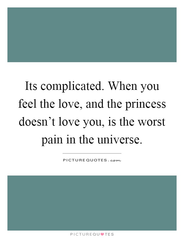 Its complicated. When you feel the love, and the princess doesn't love you, is the worst pain in the universe Picture Quote #1