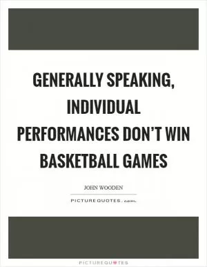 Generally speaking, individual performances don’t win basketball games Picture Quote #1