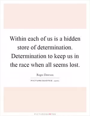 Within each of us is a hidden store of determination. Determination to keep us in the race when all seems lost Picture Quote #1